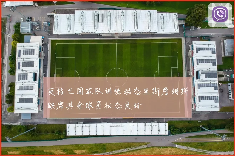 英格兰国家队训练动态里斯詹姆斯缺席其余球员状态良好