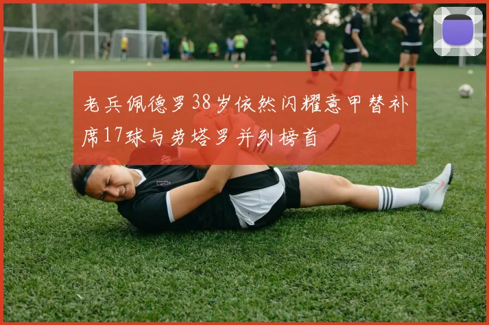 老兵佩德罗38岁依然闪耀意甲替补席17球与劳塔罗并列榜首