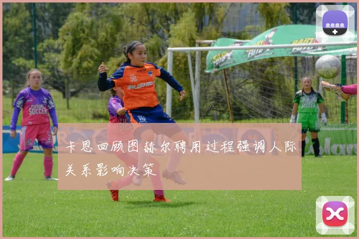 卡恩回顾图赫尔聘用过程强调人际关系影响决策