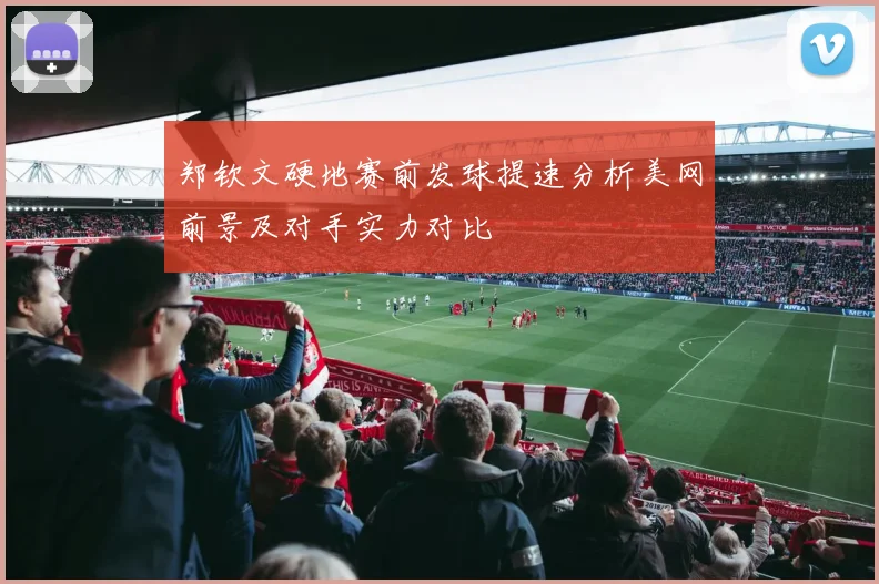 郑钦文硬地赛前发球提速分析美网前景及对手实力对比