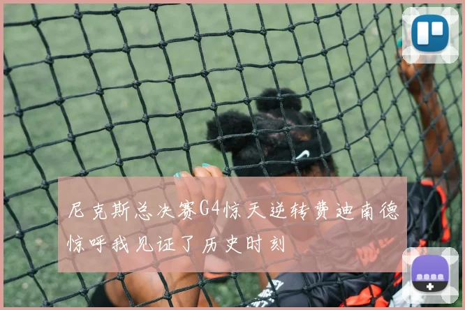 尼克斯总决赛G4惊天逆转费迪南德惊呼我见证了历史时刻
