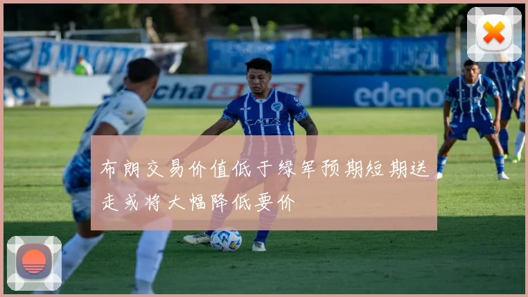布朗交易价值低于绿军预期短期送走或将大幅降低要价