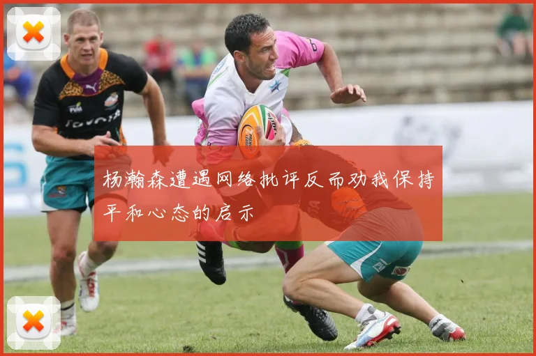 杨瀚森遭遇网络批评反而劝我保持平和心态的启示
