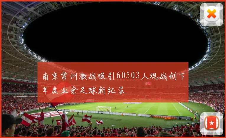 南京常州激战吸引60503人观战创下年度业余足球新纪录