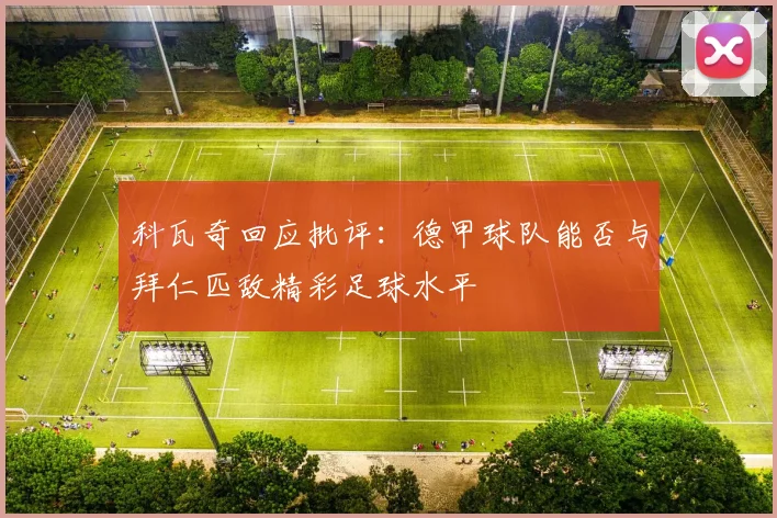 科瓦奇回应批评：德甲球队能否与拜仁匹敌精彩足球水平