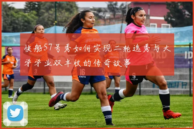 快船57号秀如何实现二轮选秀与大学学业双丰收的传奇故事