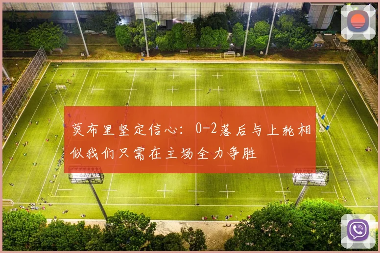 莫布里坚定信心：0-2落后与上轮相似我们只需在主场全力争胜