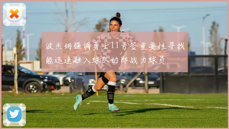 波杰姆强调勇士11号签重要性寻找能迅速融入球队的即战力球员